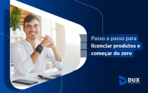 Passo A Passo Para Licenciar Produtos E Comecar Do Zero Blog - Escritório de Contabilidade em Santa Cartina - SC | DUX INTELIGÊNCIA CONTÁBIL