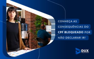 Conheca As Consequencias Do Cpf Bloqueado Por Nao Declarar Ir Blog - Escritório de Contabilidade em Santa Cartina - SC | DUX INTELIGÊNCIA CONTÁBIL