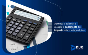 Aprenda A Calcular E Realizar O Pagamento De Imposto Sobre Infoprodutos Blog - Escritório de Contabilidade em Santa Cartina - SC | DUX INTELIGÊNCIA CONTÁBIL