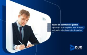 Fazer Um Controle De Gastos Ajudara A Sua Empresa A Se Manter Evitando O Fechamento De Portas Blog - Escritório de Contabilidade em Santa Cartina - SC | DUX INTELIGÊNCIA CONTÁBIL